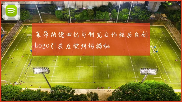 莱昂纳德回忆与耐克合作经历自创Logo引发后续纠纷揭秘