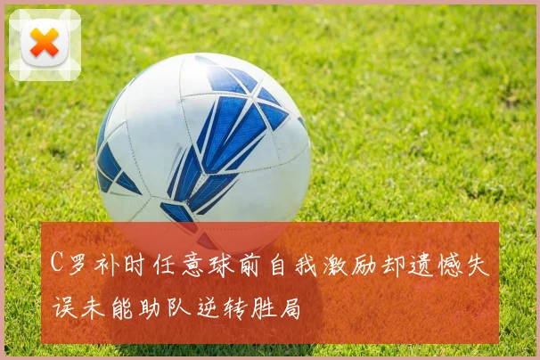 C罗补时任意球前自我激励却遗憾失误未能助队逆转胜局