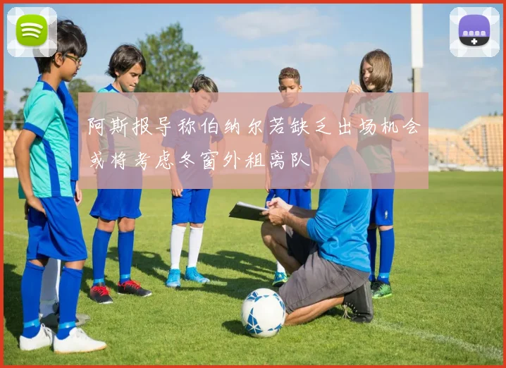 阿斯报导称伯纳尔若缺乏出场机会或将考虑冬窗外租离队