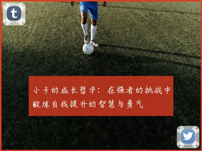 小卡的成长哲学：在强者的挑战中锻炼自我提升的智慧与勇气