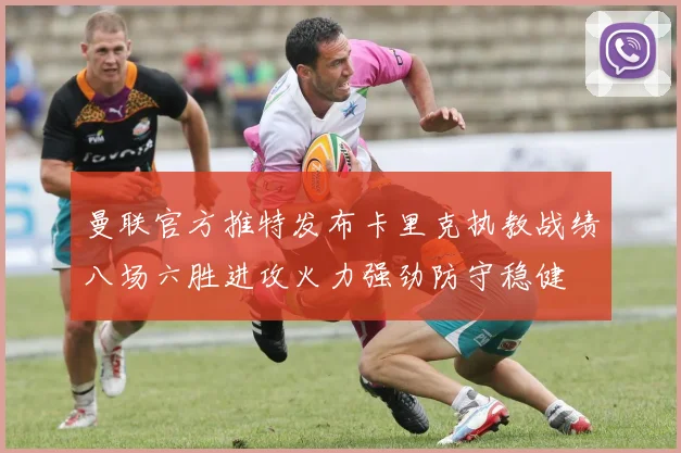 曼联官方推特发布卡里克执教战绩八场六胜进攻火力强劲防守稳健