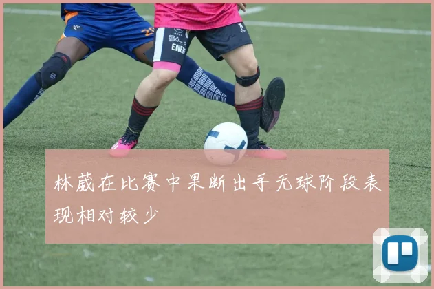 林葳在比赛中果断出手无球阶段表现相对较少