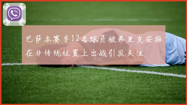 巴萨本赛季12名球员被弗里克安排在非传统位置上出战引发关注