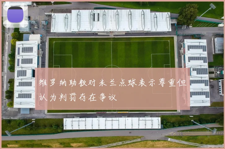 维罗纳助教对米兰点球表示尊重但认为判罚存在争议