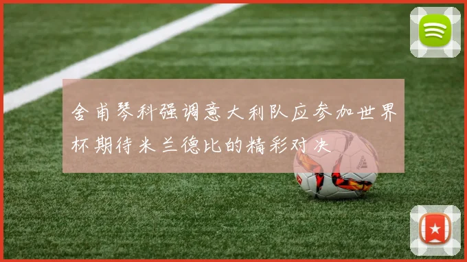 舍甫琴科强调意大利队应参加世界杯期待米兰德比的精彩对决