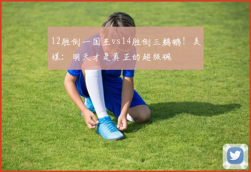 12胜倒一国王vs14胜倒三鹈鹕！美媒：明天才是真正的超级碗