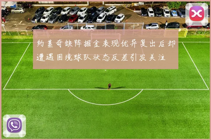 约基奇缺阵掘金表现优异复出后却遭遇困境球队状态反差引发关注