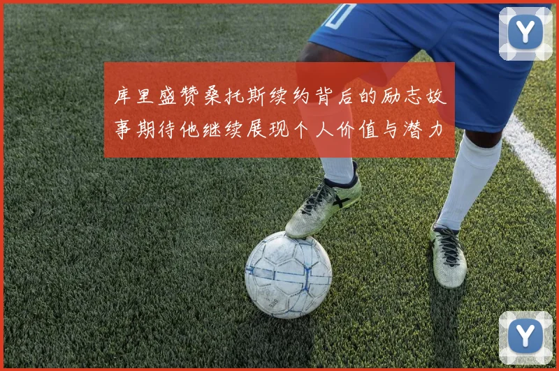 库里盛赞桑托斯续约背后的励志故事期待他继续展现个人价值与潜力