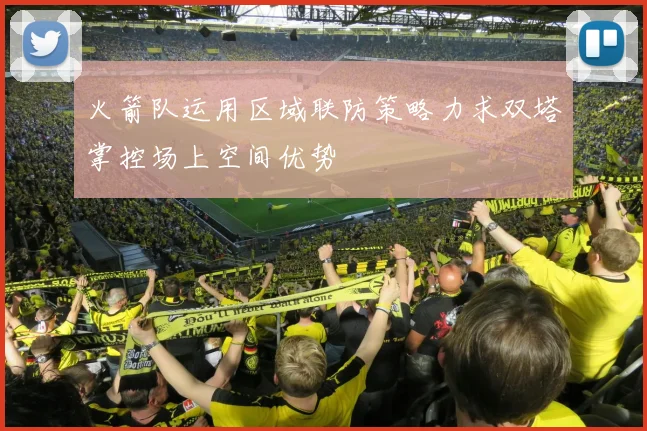 火箭队运用区域联防策略力求双塔掌控场上空间优势