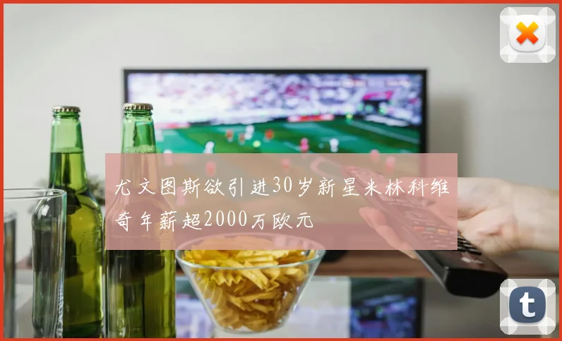 尤文图斯欲引进30岁新星米林科维奇年薪超2000万欧元