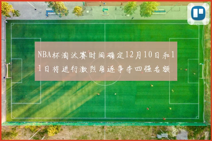NBA杯淘汰赛时间确定12月10日和11日将进行激烈角逐争夺四强名额