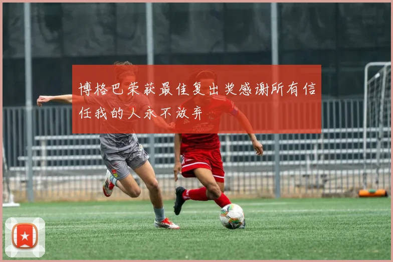 博格巴荣获最佳复出奖感谢所有信任我的人永不放弃