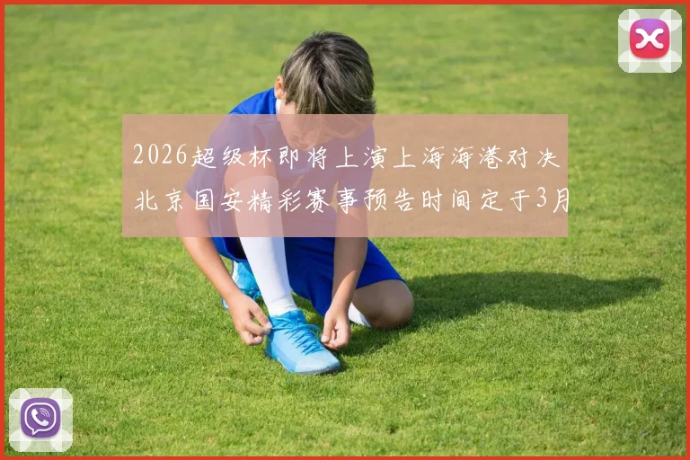2026超级杯即将上演上海海港对决北京国安精彩赛事预告时间定于3月1日下午15点30分